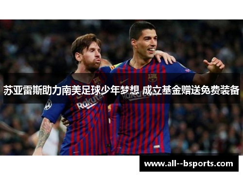 苏亚雷斯助力南美足球少年梦想 成立基金赠送免费装备
