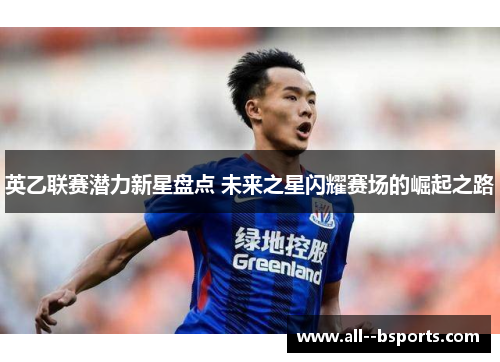 英乙联赛潜力新星盘点 未来之星闪耀赛场的崛起之路