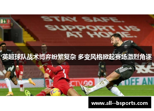 英超球队战术博弈纷繁复杂 多变风格掀起赛场激烈角逐