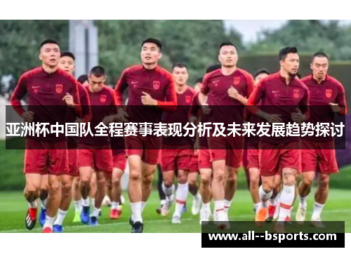 亚洲杯中国队全程赛事表现分析及未来发展趋势探讨