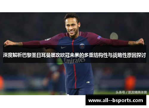 深度解析巴黎圣日耳曼屡攻欧冠未果的多重结构性与战略性原因探讨
