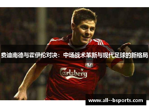 费迪南德与霍伊伦对决：中场战术革新与现代足球的新格局