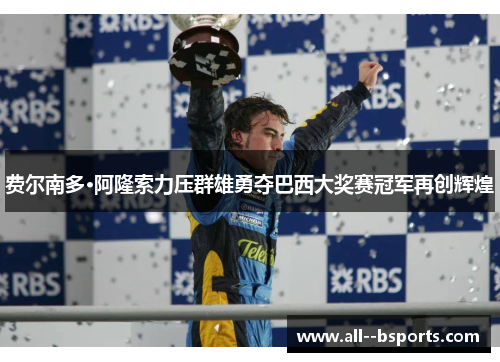 费尔南多·阿隆索力压群雄勇夺巴西大奖赛冠军再创辉煌