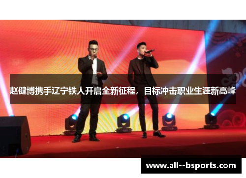 赵健博携手辽宁铁人开启全新征程，目标冲击职业生涯新高峰