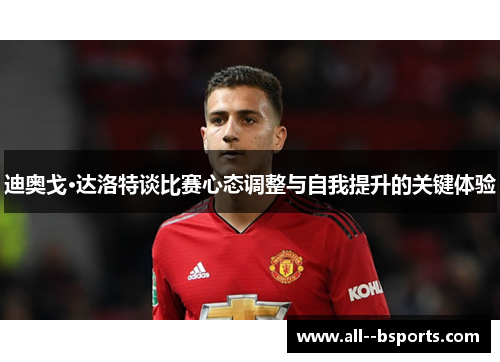 迪奥戈·达洛特谈比赛心态调整与自我提升的关键体验 迪奥戈·达洛特谈比赛心态调整与自我提升的关键体验