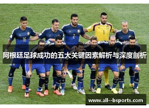 阿根廷足球成功的五大关键因素解析与深度剖析