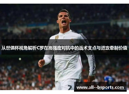 从世俱杯视角解析C罗在高强度对抗中的战术支点与进攻牵制价值 从世俱杯视角解析C罗在高强度对抗中的战术支点与进攻牵制价值
