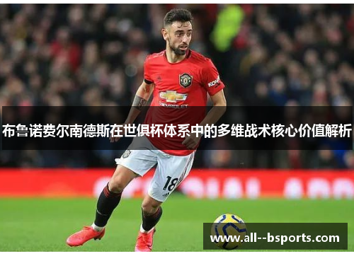 布鲁诺费尔南德斯在世俱杯体系中的多维战术核心价值解析 布鲁诺费尔南德斯在世俱杯体系中的多维战术核心价值解析