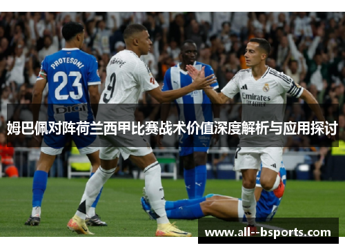 姆巴佩对阵荷兰西甲比赛战术价值深度解析与应用探讨 姆巴佩对阵荷兰西甲比赛战术价值深度解析与应用探讨