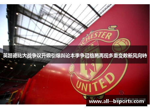 英超德比大战争议升级引爆舆论本季争冠格局再现多重变数新风向转 英超德比大战争议升级引爆舆论本季争冠格局再现多重变数新风向转