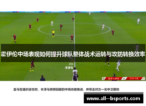 霍伊伦中场表现如何提升球队整体战术运转与攻防转换效率