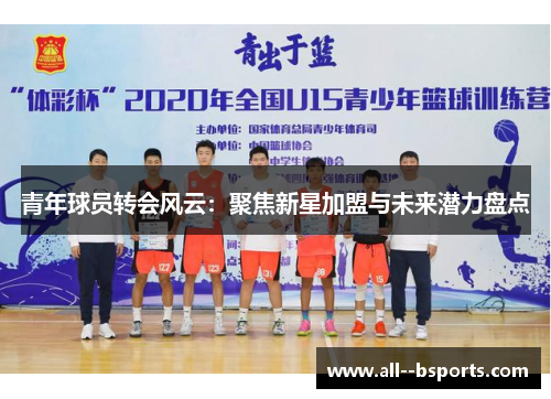 青年球员转会风云:聚焦新星加盟与未来潜力盘点 青年球员转会风云:聚焦新星加盟与未来潜力盘点