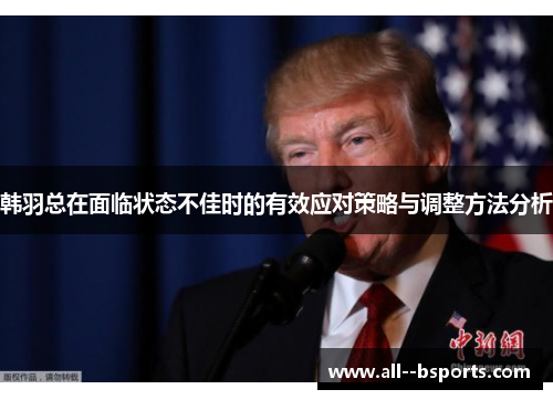 韩羽总在面临状态不佳时的有效应对策略与调整方法分析 韩羽总在面临状态不佳时的有效应对策略与调整方法分析