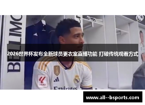 2026世界杯发布全新球员更衣室直播功能 打破传统观看方式