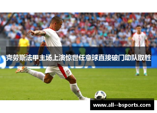 克劳斯法甲主场上演惊世任意球直接破门助队取胜