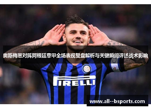 奥斯梅恩对阵阿根廷意甲全场表现复盘解析与关键瞬间评述战术影响