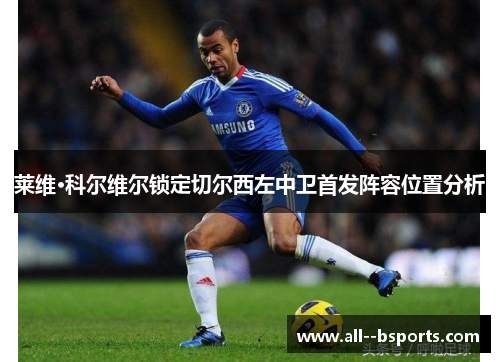 莱维·科尔维尔锁定切尔西左中卫首发阵容位置分析 莱维·科尔维尔锁定切尔西左中卫首发阵容位置分析
