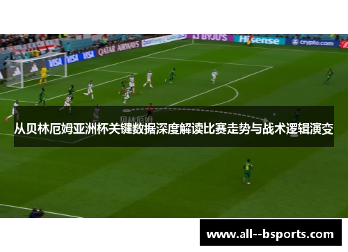 从贝林厄姆亚洲杯关键数据深度解读比赛走势与战术逻辑演变