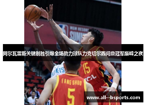 阿尔瓦雷斯关键制胜引爆全场助力球队力克切尔西问鼎冠军巅峰之夜 阿尔瓦雷斯关键制胜引爆全场助力球队力克切尔西问鼎冠军巅峰之夜