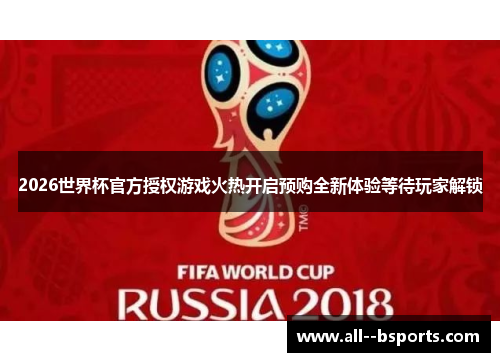 2026世界杯官方授权游戏火热开启预购全新体验等待玩家解锁 2026世界杯官方授权游戏火热开启预购全新体验等待玩家解锁